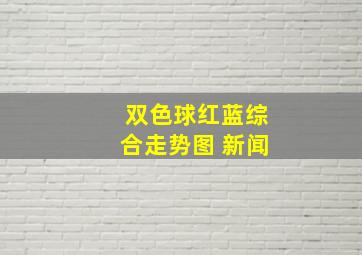 双色球红蓝综合走势图 新闻